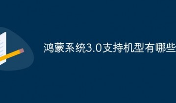 鸿蒙系统3.0支持哪些手机型号 鸿蒙系统3.0支持手机型号有哪些