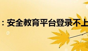 安全教育平台登录不上去怎么办 安全教育平台登录失败解决办法