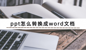 ppt怎么转换成word文档 ppt转换成word文档的方法说明