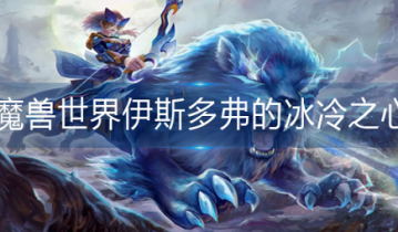 魔兽世界伊斯多弗的冰冷之心在哪-魔兽世界伊斯多弗的冰冷之心位置分享