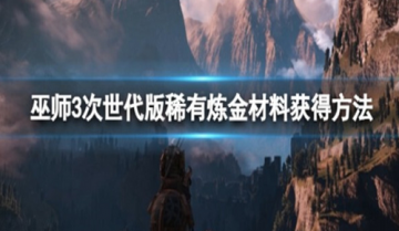 巫师3哪里的炼金材料最多-巫师3炼金材料获得方法分享