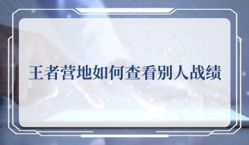 王者营地怎么查别人战绩 王者营地如何查看别人战绩