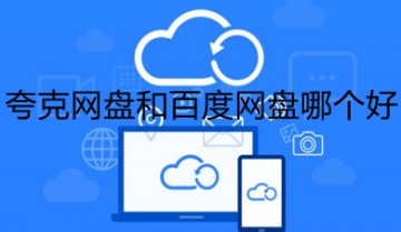 夸克网盘和百度网盘哪个好 夸克网盘和百度网盘对比介绍